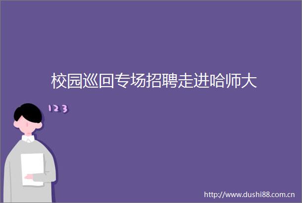 校园巡回专场招聘走进哈师大