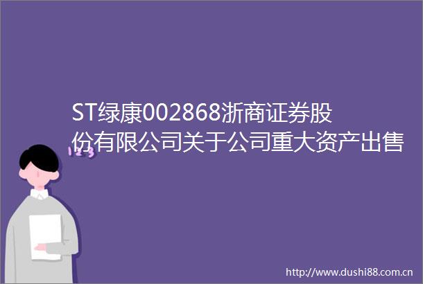 ST绿康002868浙商证券股份有限公司关于公司重大资产暨关联交易之独立财务顾问报告
