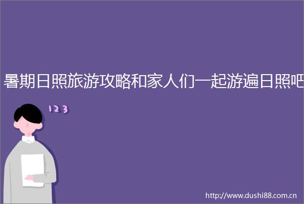 暑期日照旅游攻略和家人们一起游遍日照吧