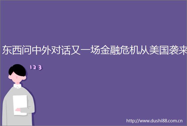 东西问中外对话又一场金融危机从美国袭来