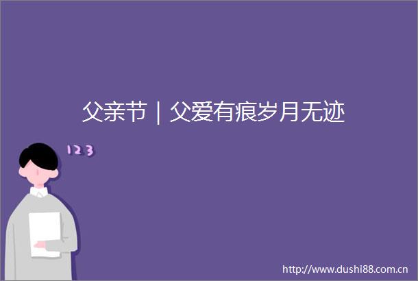 父亲节｜父爱有痕岁月无迹