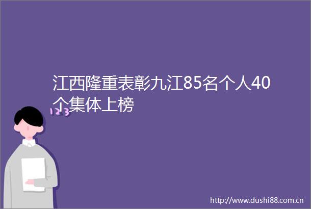 江西隆重表彰九江85名个人40个集体上榜
