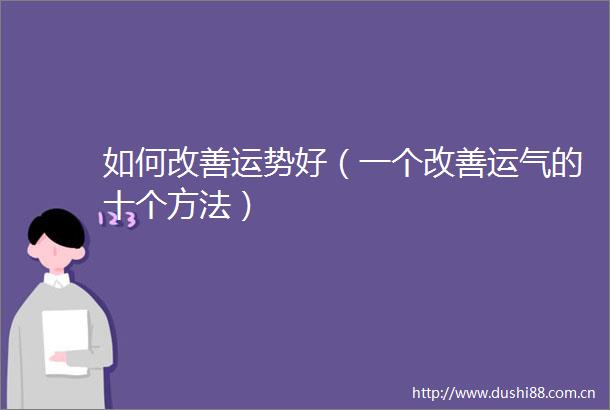 如何改善运势好（一个改善运气的十个方法）