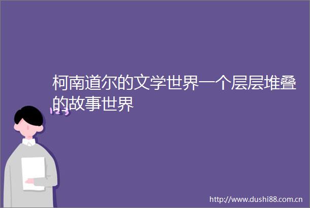 柯南道尔的文学世界一个层层堆叠的故事世界