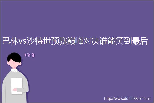 巴林vs沙特世预赛巅峰对决谁能笑到最后