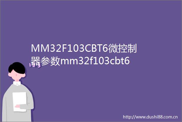 MM32F103CBT6微控制器参数mm32f103cbt6资料