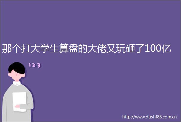 那个打大学生算盘的大佬又玩砸了100亿