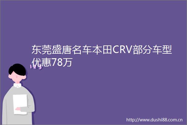 东莞盛唐名车本田CRV部分车型优惠78万