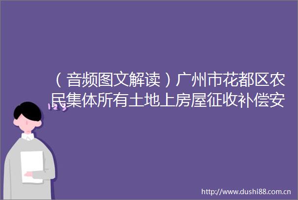 （音频图文解读）广州市花都区农民集体所有土地上房屋征收补偿安置办法的政策解读