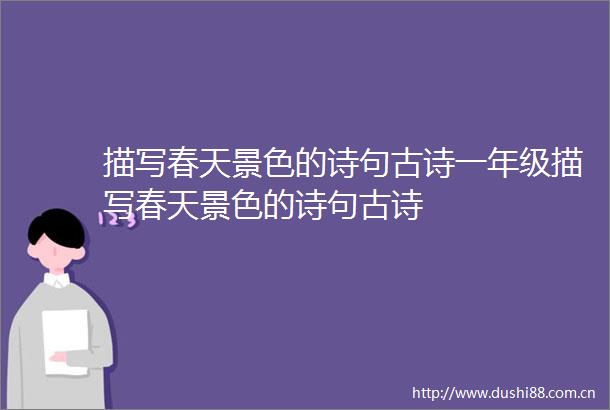 描写春天景色的诗句古诗一年级描写春天景色的诗句古诗