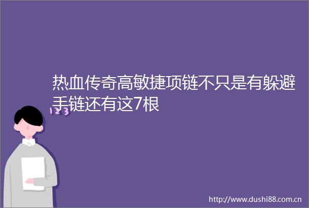 热血传奇高敏捷项链不只是有躲避手链还有这7根