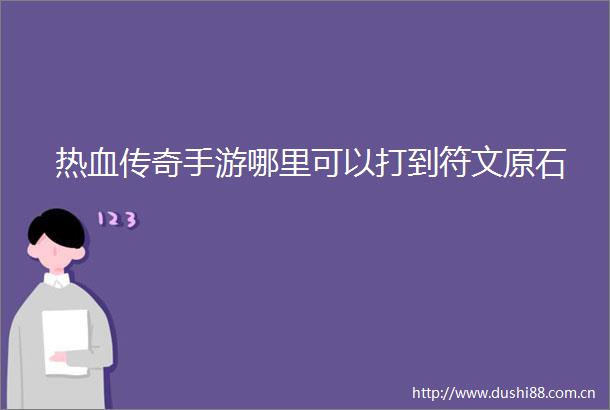 热血传奇手游哪里可以打到符文原石