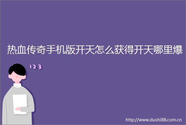 热血传奇手机版开天怎么获得开天哪里爆