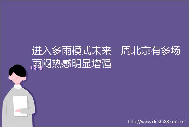 进入多雨模式未来一周北京有多场雨闷热感明显增强