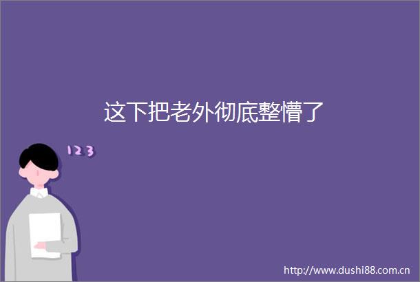 这下把老外彻底整懵了