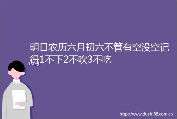 明日农历六月初六不管有空没空记得1不下2不吹3不吃