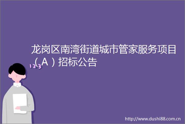 龙岗区南湾街道城市管家服务项目（A）招标公告