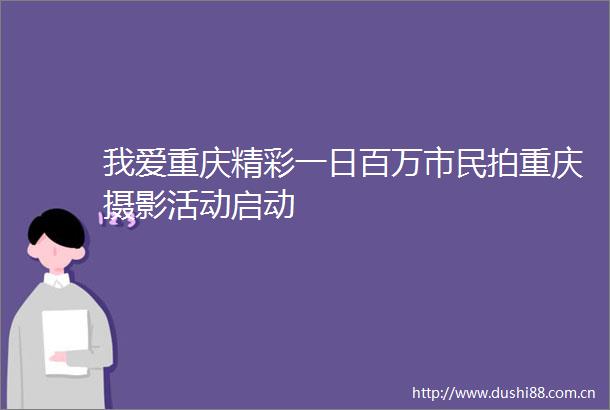 我爱重庆精彩一日百万市民拍重庆摄影活动启动