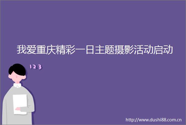 我爱重庆精彩一日主题摄影活动启动