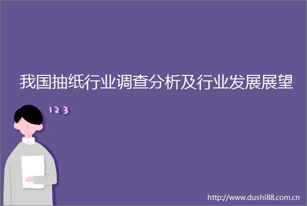 我国抽纸行业调查分析及行业发展展望
