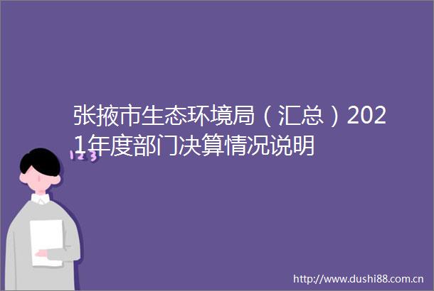 张掖市生态环境局（汇总）2021年度部门决算情况说明