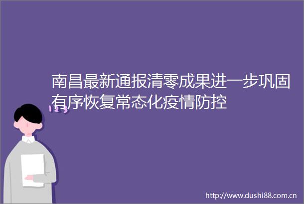 南昌最新通报清零成果进一步巩固有序恢复常态化疫情防控