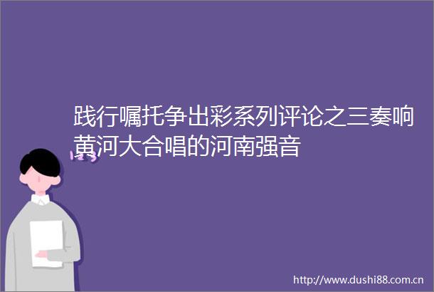 践行嘱托争出彩系列评论之三奏响黄河大合唱的河南强音
