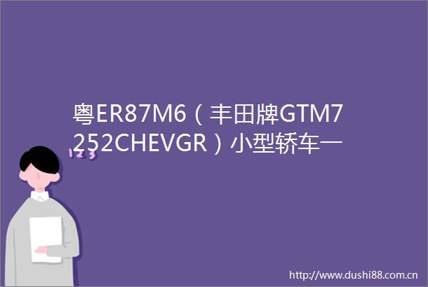 粤ER87M6（丰田牌GTM7252CHEVGR）小型轿车一辆司法变卖公告