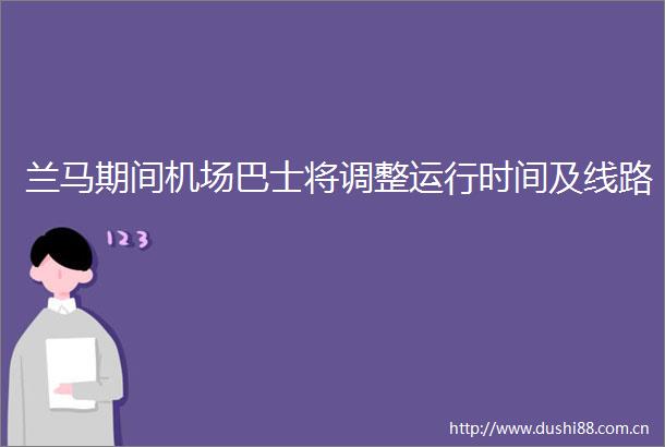 兰马期间机场巴士将调整运行时间及线路