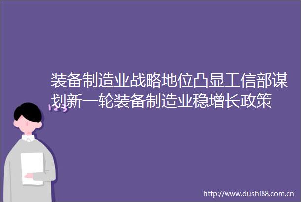 装备制造业战略地位凸显工信部谋划新一轮装备制造业稳增长政策