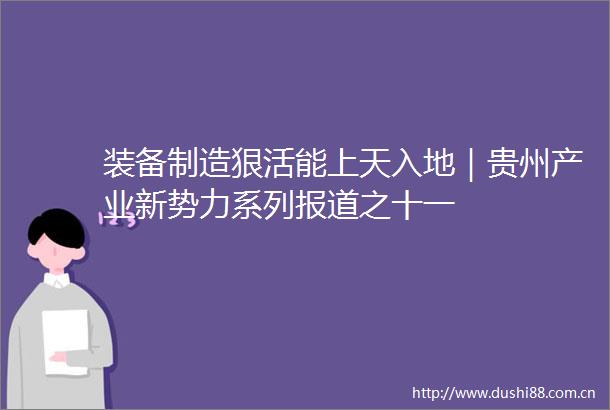 装备制造狠活能上天入地｜贵州产业新势力系列报道之十一