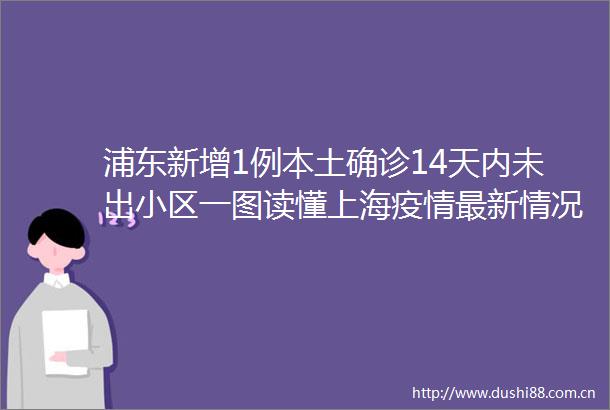 浦东新增1例本土确诊14天内未出小区一图读懂上海疫情最新情况→