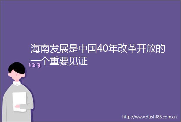 海南发展是40年改革开放的一个重要见证
