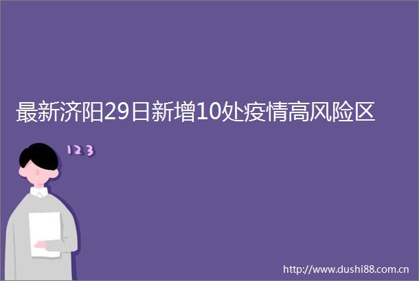 最新济阳29日新增10处疫情高风险区