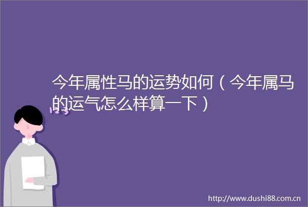 今年属性马的运势如何（今年属马的运气怎么样算一下）