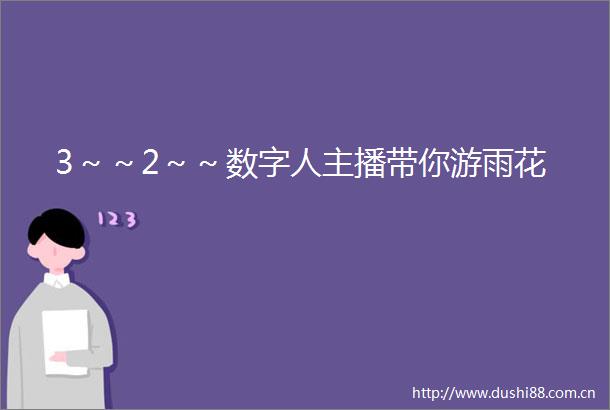 3～～2～～数字人主播带你游雨花