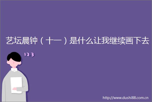 艺坛晨钟（十一）是什么让我继续画下去