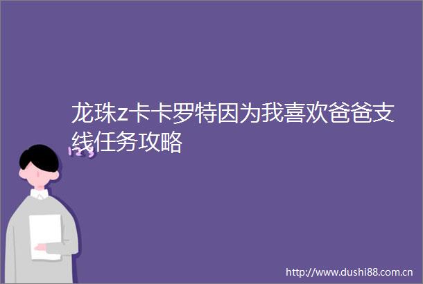 龙珠z卡卡罗特因为我喜欢爸爸支线任务攻略