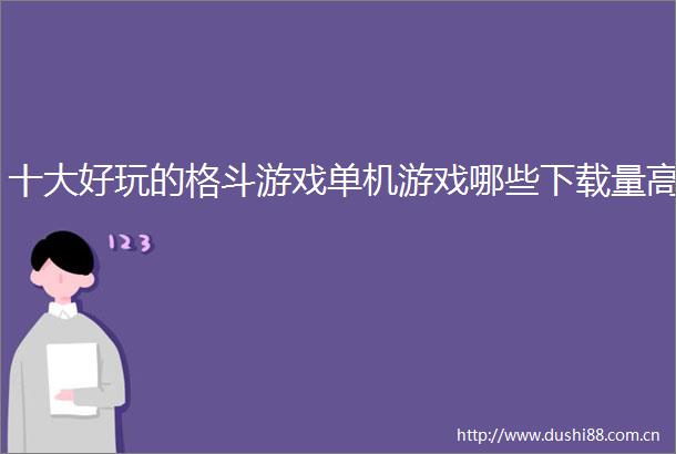 十大好玩的格斗游戏单机游戏哪些下载量高