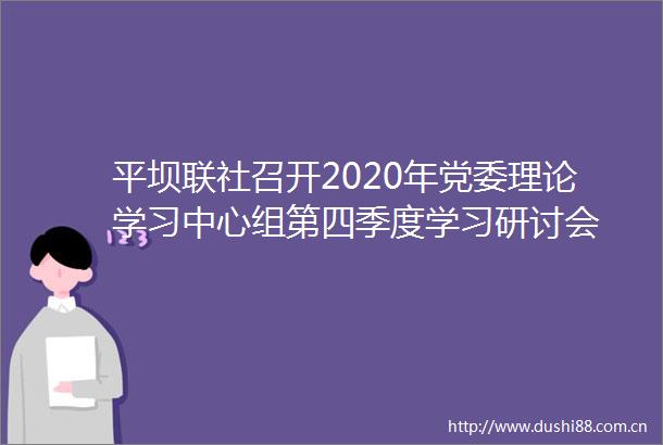 平坝联社召开2020年党委理论学习中心组第四季度学习研讨会