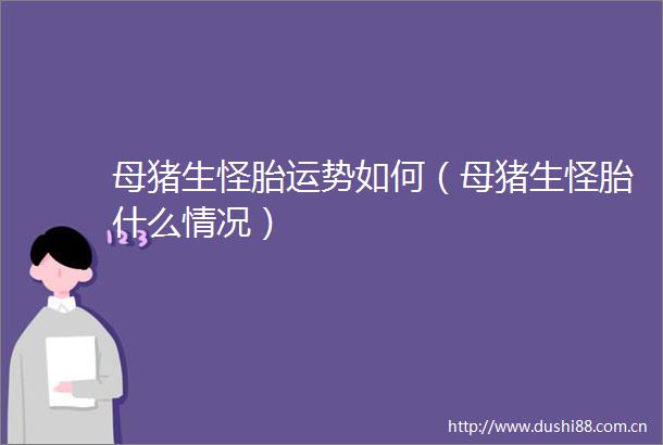 母猪生怪胎运势如何（母猪生怪胎什么情况）