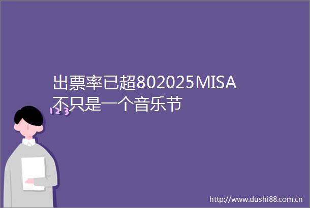 出票率已超802025MISA不只是一个音乐节