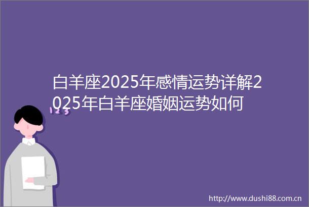 白羊座2025年感情运势详解2025年白羊座婚姻运势如何