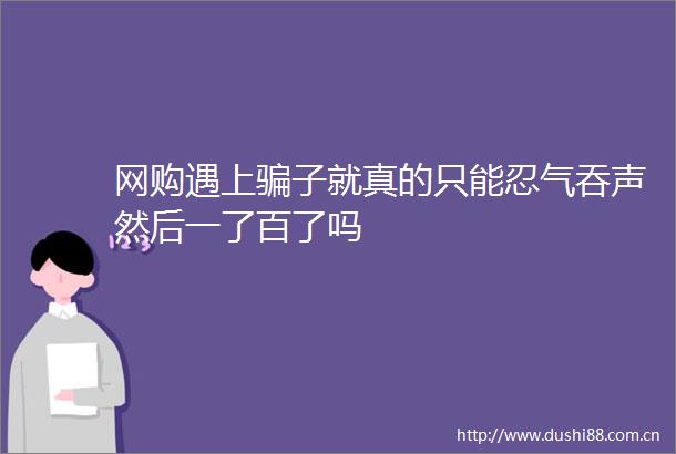 网购遇上子就真的只能忍气吞声然后一了百了吗