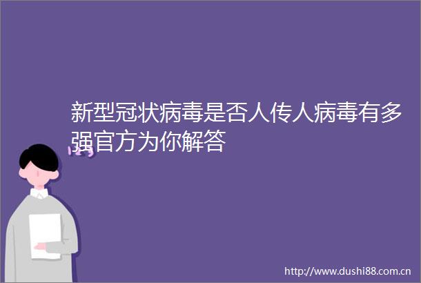 新型冠状病毒是否人传人病毒有多强官方为你解答