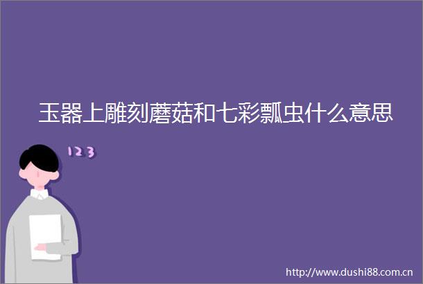 玉器上雕刻蘑菇和七彩瓢虫什么意思
