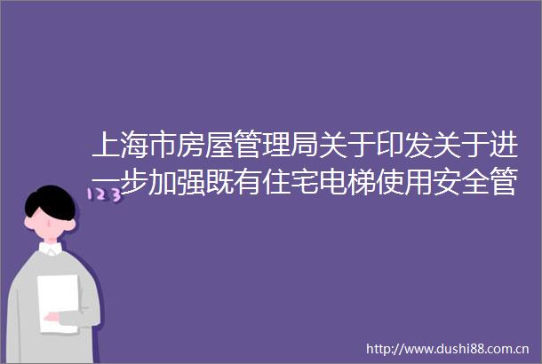 上海市房屋管理局关于印发关于进一步加强既有住宅电梯使用安全管理工作的实施方案的通知