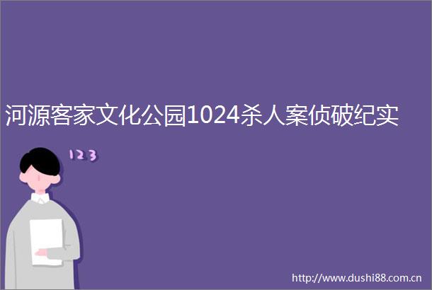 河源客家文化公园1024案侦破纪实