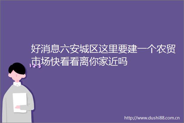 好消息六安城区这里要建一个农贸市场快看看离你家近吗