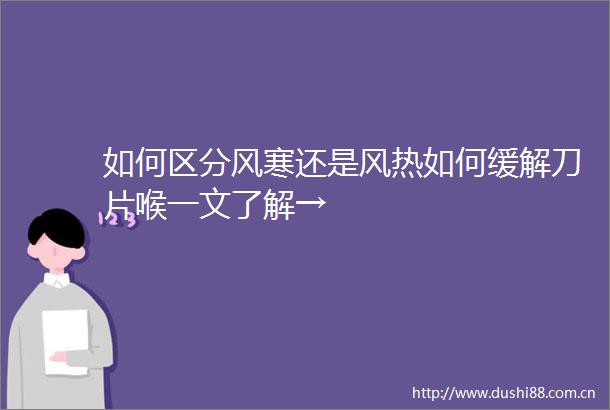如何区分风寒还是风热如何缓解刀片喉一文了解→